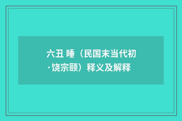 六丑 睡（民国末当代初·饶宗颐）释义及解释