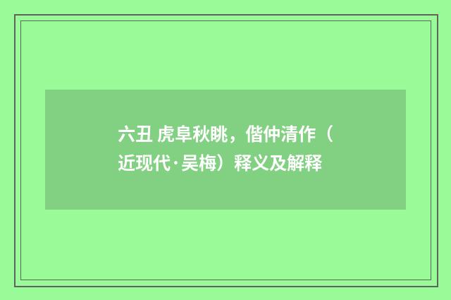 六丑 虎阜秋眺，偕仲清作（近现代·吴梅）释义及解释