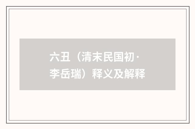 六丑（清末民国初·李岳瑞）释义及解释