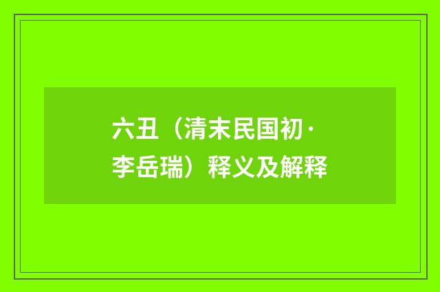 六丑（清末民国初·李岳瑞）释义及解释