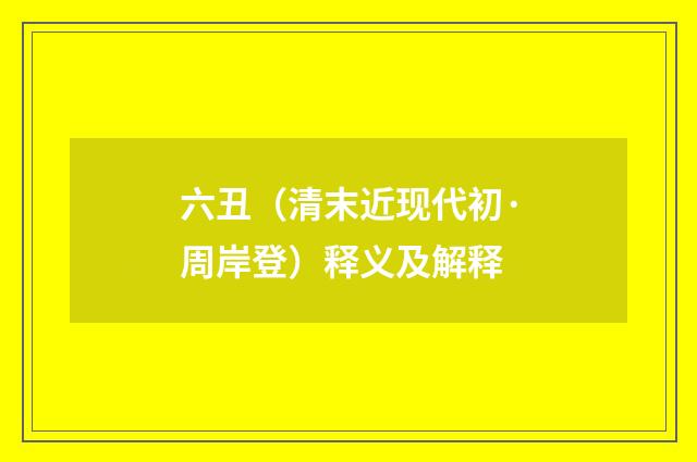 六丑（清末近现代初·周岸登）释义及解释