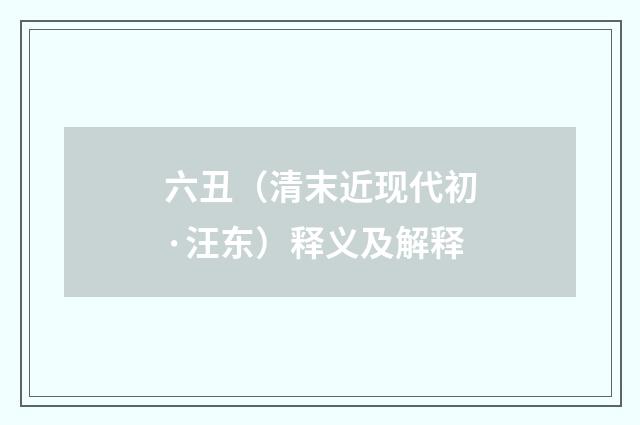 六丑（清末近现代初·汪东）释义及解释