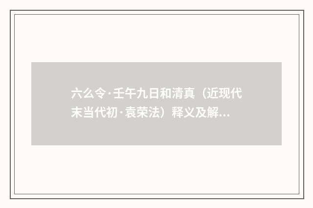 六么令·壬午九日和清真（近现代末当代初·袁荣法）释义及解释