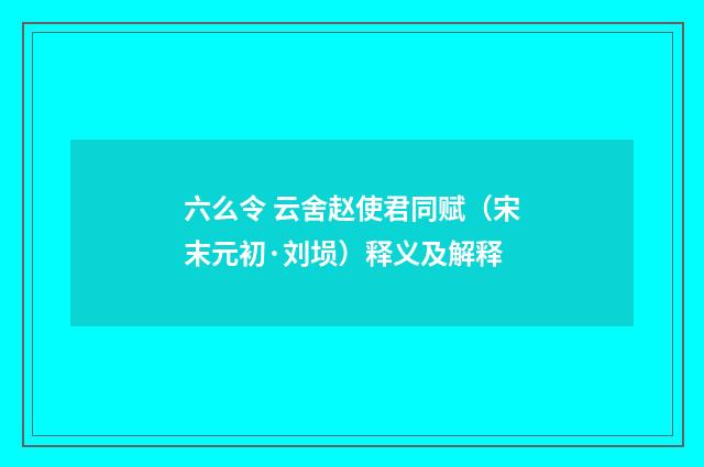 六么令 云舍赵使君同赋（宋末元初·刘埙）释义及解释
