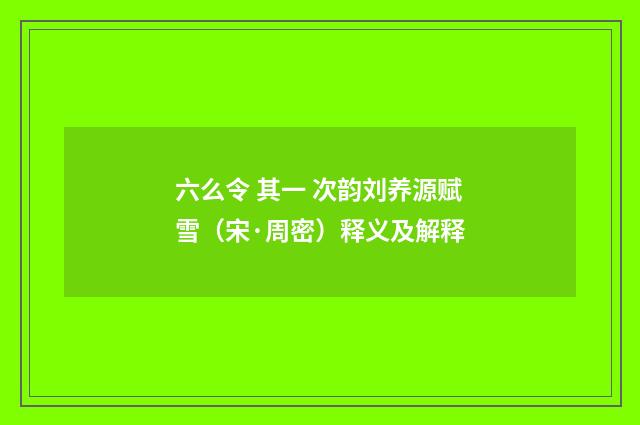 六么令 其一 次韵刘养源赋雪（宋·周密）释义及解释