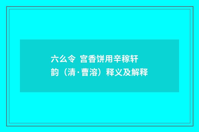 六么令 宫香饼用辛稼轩韵（清·曹溶）释义及解释