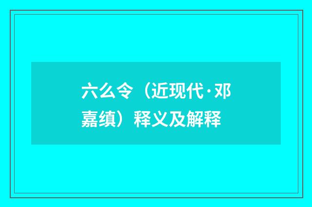 六么令（近现代·邓嘉缜）释义及解释