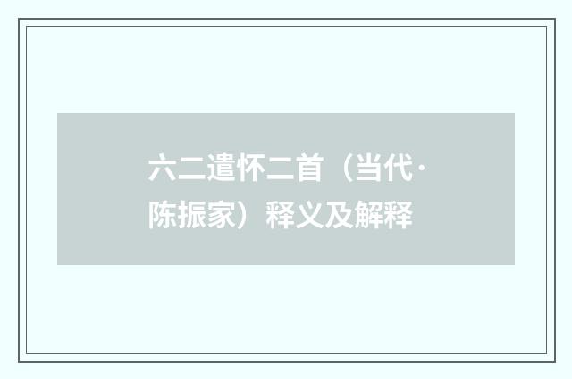 六二遣怀二首（当代·陈振家）释义及解释