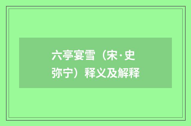 六亭宴雪（宋·史弥宁）释义及解释