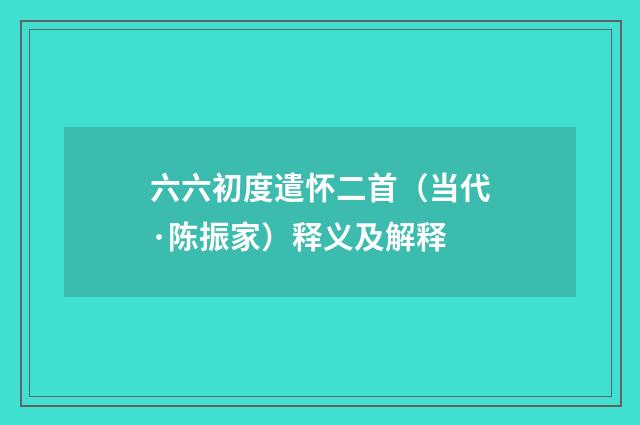 六六初度遣怀二首（当代·陈振家）释义及解释