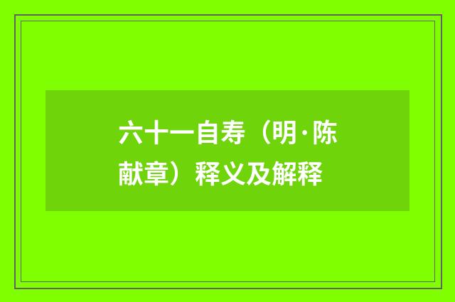 六十一自寿（明·陈献章）释义及解释