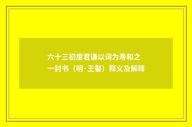 六十三初度君谦以词为寿和之 一封书（明·王鏊）释义及解释