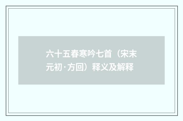 六十五春寒吟七首（宋末元初·方回）释义及解释