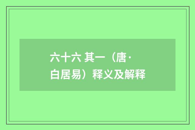 六十六 其一（唐·白居易）释义及解释