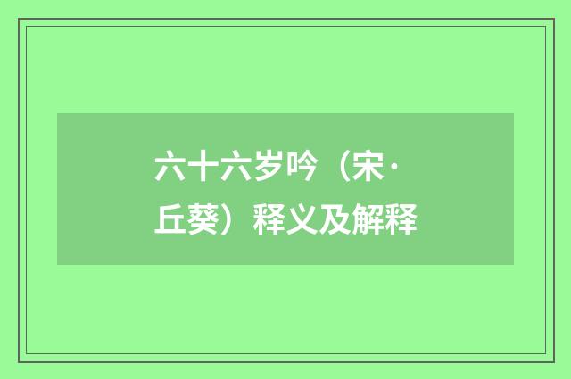 六十六岁吟（宋·丘葵）释义及解释