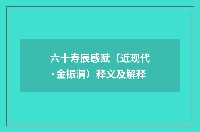六十寿辰感赋（近现代·金振澜）释义及解释