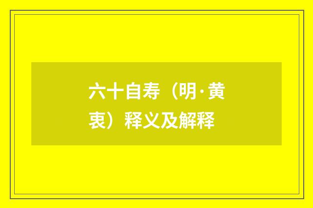 六十自寿（明·黄衷）释义及解释