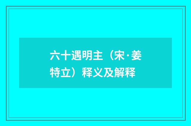 六十遇明主（宋·姜特立）释义及解释