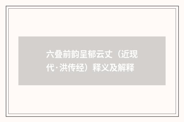 六叠前韵呈郁云丈（近现代·洪传经）释义及解释