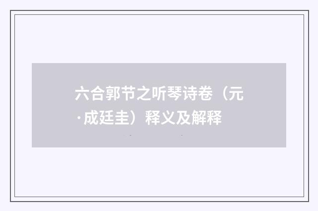 六合郭节之听琴诗卷（元·成廷圭）释义及解释