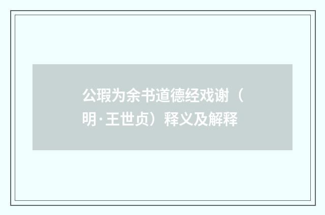 公瑕为余书道德经戏谢（明·王世贞）释义及解释
