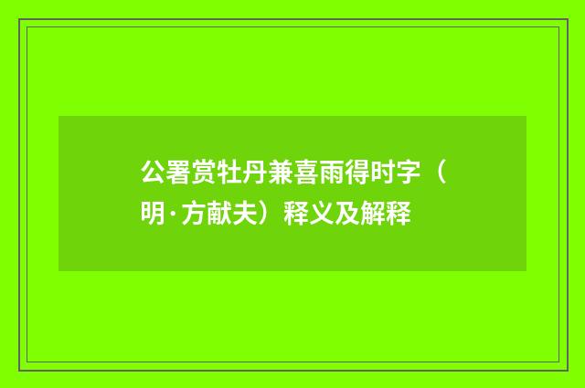 公署赏牡丹兼喜雨得时字（明·方献夫）释义及解释