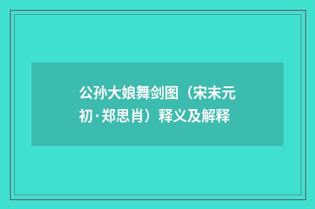公孙大娘舞剑图（宋末元初·郑思肖）释义及解释