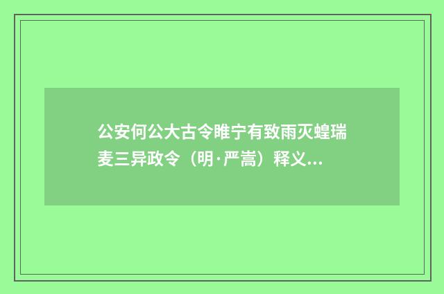 公安何公大古令睢宁有致雨灭蝗瑞麦三异政令（明·严嵩）释义及解释