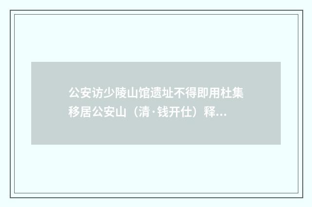 公安访少陵山馆遗址不得即用杜集移居公安山（清·钱开仕）释义及解释