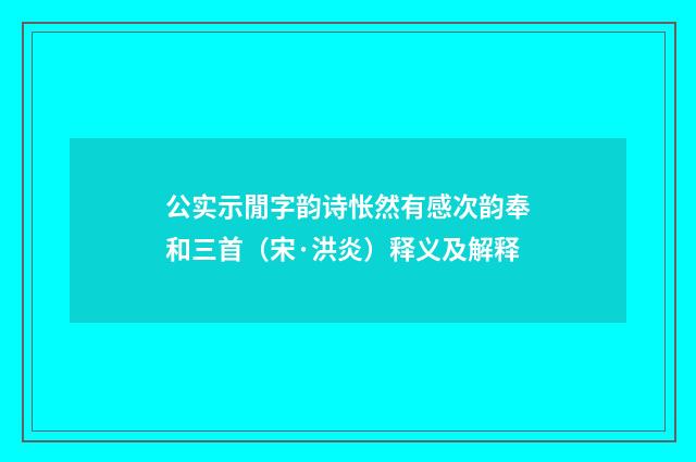 公实示閒字韵诗怅然有感次韵奉和三首（宋·洪炎）释义及解释