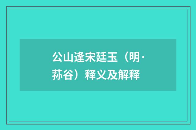公山逢宋廷玉（明·荪谷）释义及解释