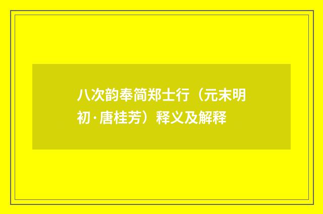 八次韵奉简郑士行（元末明初·唐桂芳）释义及解释