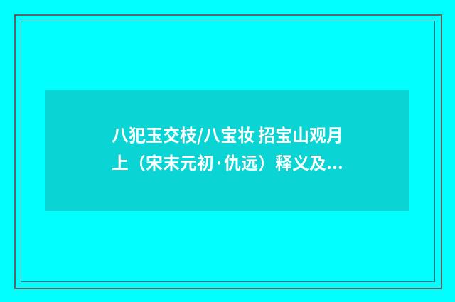 八犯玉交枝/八宝妆 招宝山观月上（宋末元初·仇远）释义及解释