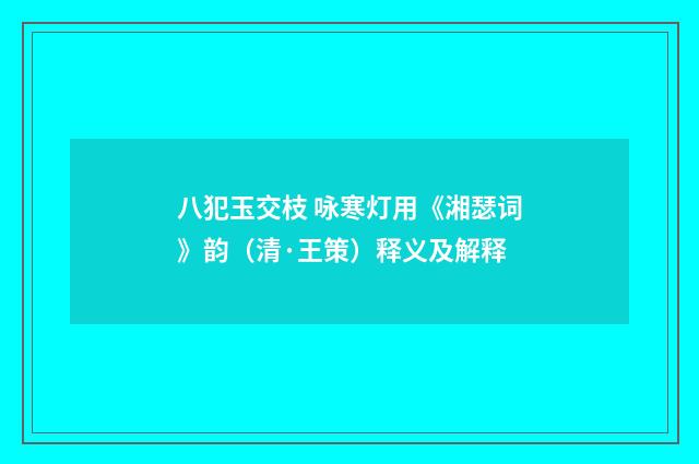 八犯玉交枝 咏寒灯用《湘瑟词》韵（清·王策）释义及解释