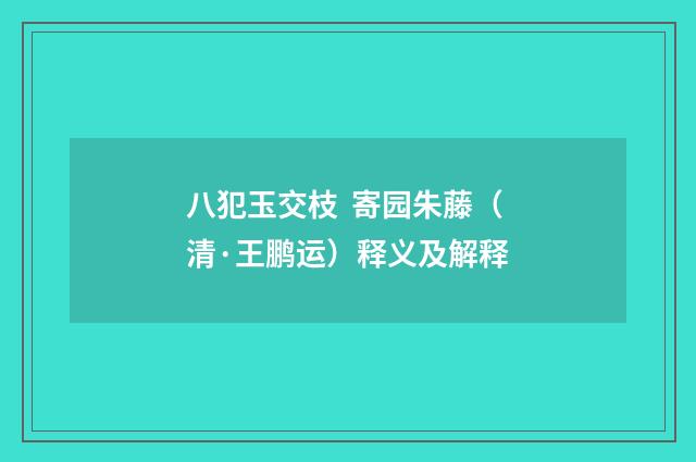 八犯玉交枝 寄园朱藤（清·王鹏运）释义及解释