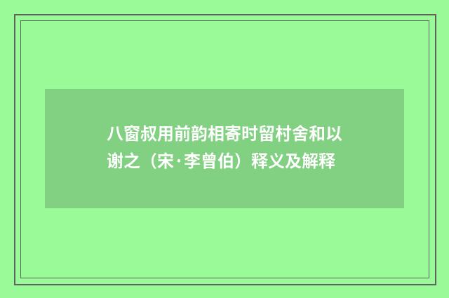 八窗叔用前韵相寄时留村舍和以谢之（宋·李曾伯）释义及解释
