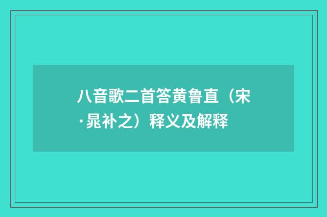 八音歌二首答黄鲁直（宋·晁补之）释义及解释