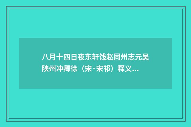 八月十四日夜东轩饯赵同州志元吴陕州冲卿徐（宋·宋祁）释义及解释