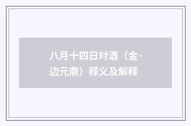 八月十四日对酒（金·边元鼎）释义及解释