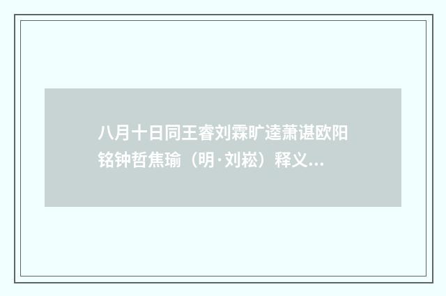 八月十日同王睿刘霖旷逵萧谌欧阳铭钟哲焦瑜（明·刘崧）释义及解释