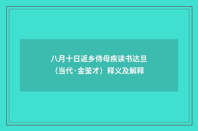 八月十日返乡侍母疾读书达旦（当代·金鉴才）释义及解释