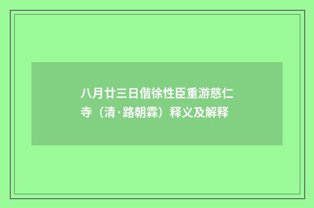 八月廿三日偕徐性臣重游慈仁寺（清·路朝霖）释义及解释