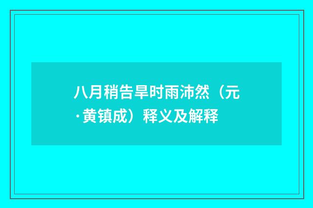 八月稍告旱时雨沛然（元·黄镇成）释义及解释