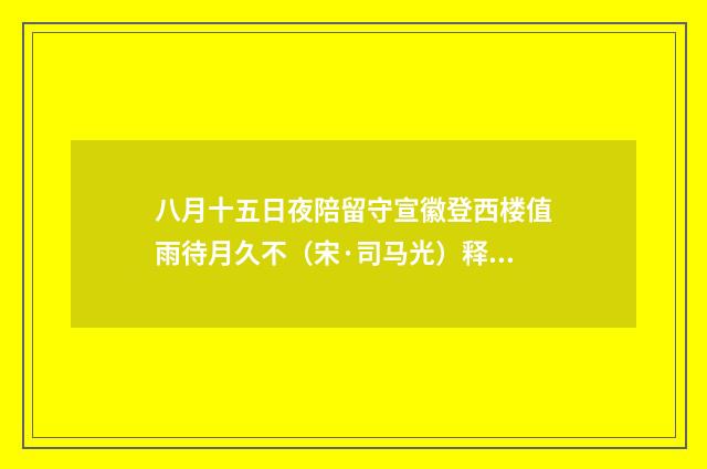 八月十五日夜陪留守宣徽登西楼值雨待月久不（宋·司马光）释义及解释
