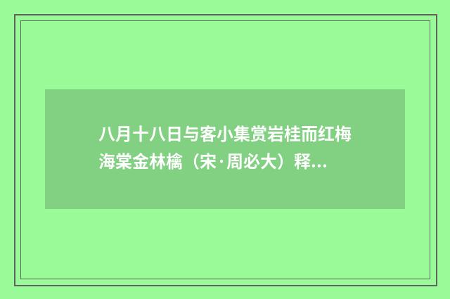 八月十八日与客小集赏岩桂而红梅海棠金林檎（宋·周必大）释义及解释