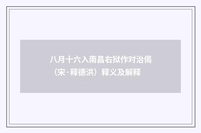 八月十六入南昌右狱作对治偈（宋·释德洪）释义及解释