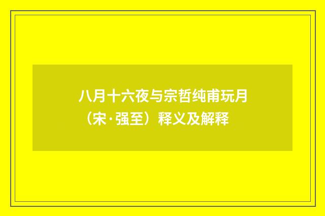 八月十六夜与宗哲纯甫玩月（宋·强至）释义及解释