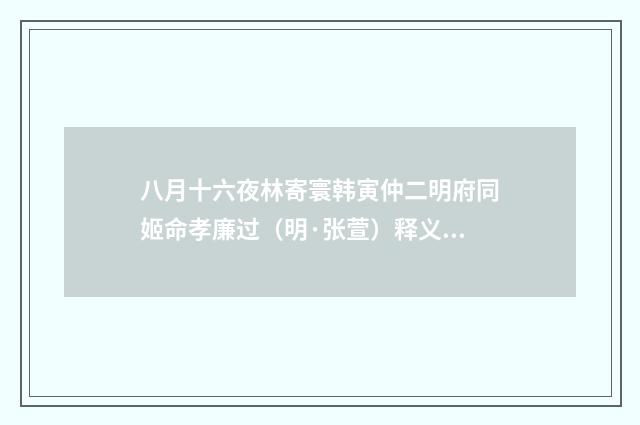 八月十六夜林寄寰韩寅仲二明府同姬命孝廉过（明·张萱）释义及解释