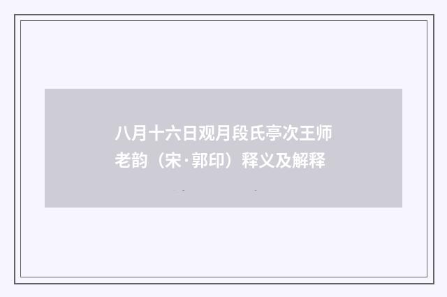 八月十六日观月段氏亭次王师老韵（宋·郭印）释义及解释