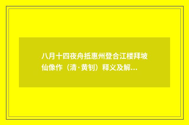 八月十四夜舟抵惠州登合江楼拜坡仙像作（清·黄钊）释义及解释